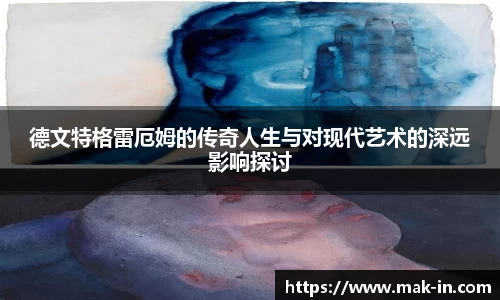 德文特格雷厄姆的传奇人生与对现代艺术的深远影响探讨