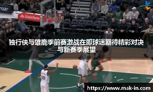 独行侠与雄鹿季前赛激战在即球迷期待精彩对决与新赛季展望