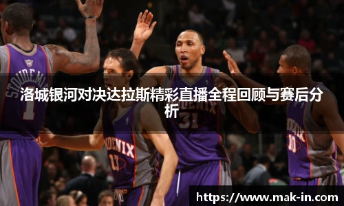 洛城银河对决达拉斯精彩直播全程回顾与赛后分析